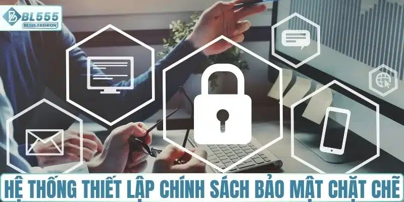 Hệ thống thiết lập chính sách bảo mật chặt chẽ
